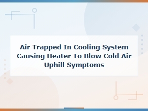 Air Trapped in Cooling System Causing Cold Air From Heater When Driving Uphill
