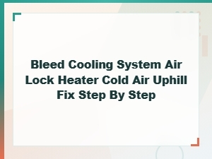 How to Bleed an Air Lock in Your Cooling System and Fix Cold Air From the Heater