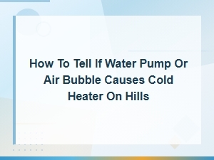Cold Heater on Hills: Air Bubble or Water Pump Problem in Your Cooling System