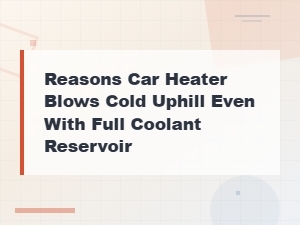 Reasons Car Heater Blows Cold Uphill Even with Full Coolant Reservoir