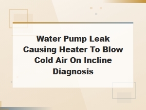 Diagnosing Water Pump Leaks That Cause Cold Air From Heater on Inclines