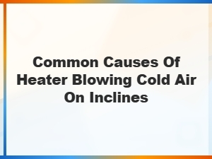 Heater Blowing Cold Air on Inclines Common Causes and Fixes