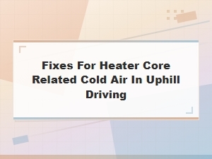 Fixes for Heater Core Related Cold Air in Uphill Driving