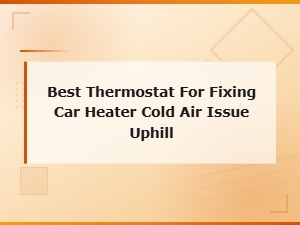 Best Thermostat for Fixing Car Heater Cold Air Issue When Driving Uphill