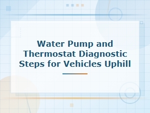 Water Pump and Thermostat Diagnostic Steps for Vehicles Driving Uphill