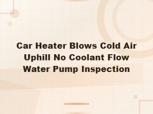 Car Heater Blows Cold Air Uphill? Check Your Water Pump