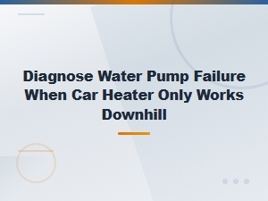 Diagnose Water Pump Failure When Car Heater Only Works Downhill