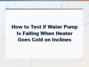 How to Test a Failing Water Pump When Your Heater Blows Cold on Hills